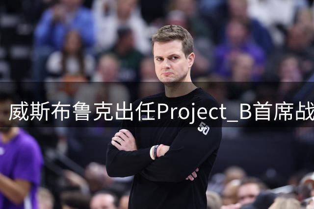 威斯布鲁克出任Project B首席战略官